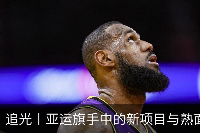 追光丨亚运旗手中的新项目与熟面孔
